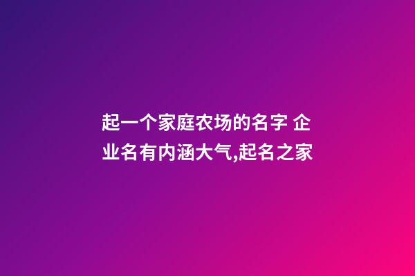 起一个家庭农场的名字 企业名有内涵大气,起名之家-第1张-公司起名-玄机派